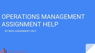 OPERATIONS MANAGEMENT
ASSIGNMENT HELP
BY NEED ASSIGNMENT HELP
 
