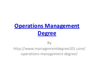 Operations Management
        Degree
                  By
http://www.managementdegree101.com/
    operations-management-degree/
 