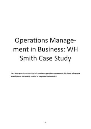 1
Operations Manage-
ment in Business: WH
Smith Case Study
Here is the an assignment writing help sample on operations management, this should help writing
an assignment and learning to write an assignment on this topic -
 
