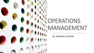 OPERATIONS
MANAGEMENT
Dr SHRAJAL GUPTA
 