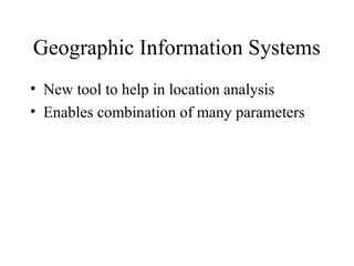 Geographic Information Systems
• New tool to help in location analysis
• Enables combination of many parameters

 