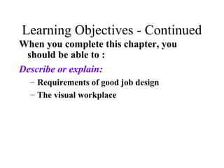 Learning Objectives - Continued
When you complete this chapter, you
should be able to :
Describe or explain:
– Requirements of good job design
– The visual workplace

 