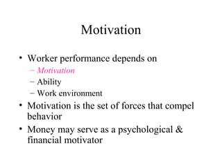 Motivation
• Worker performance depends on
– Motivation
– Ability
– Work environment

• Motivation is the set of forces that compel
behavior
• Money may serve as a psychological &
financial motivator

 