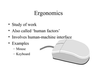 Ergonomics
•
•
•
•

Study of work
Also called ‘human factors’
Involves human-machine interface
Examples
– Mouse
– Keyboard

 