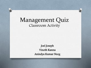 Management Quiz
Classroom Activity
Joel Joseph
Vinoth Kanna
Anindya Kumar Neog
 