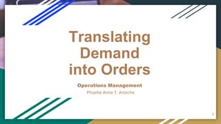 Translating
Demand
into Orders
Operations Management
1
Phoebe Anne T. Arteche
 