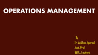 OPERATIONS MANAGEMENT
-By
Er. Vaibhav Agarwal
Asst. Prof.
BBDU, Lucknow
 