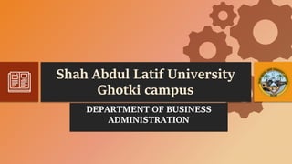 Shah Abdul Latif University
Ghotki campus
DEPARTMENT OF BUSINESS
ADMINISTRATION
 
