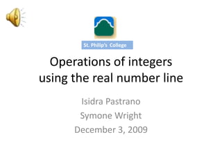 Operations of integersusing the real number line Isidra Pastrano Symone Wright December 3, 2009 St. Philip’s  College 