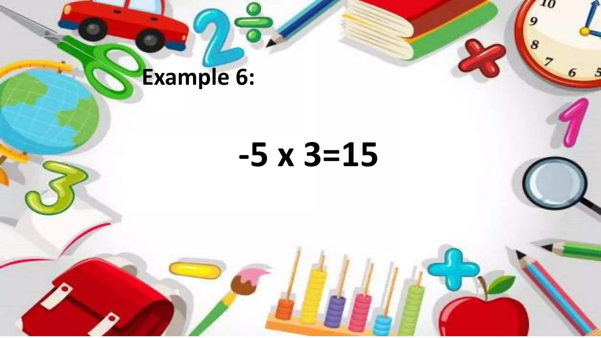 Example 6:
-5 x 3=15
 