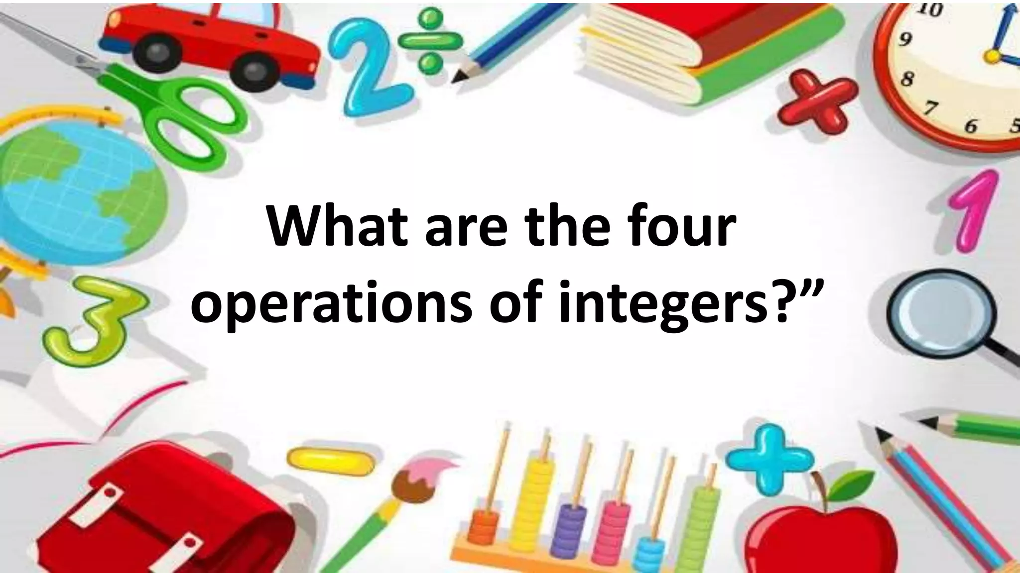 What are the four
operations of integers?”
 