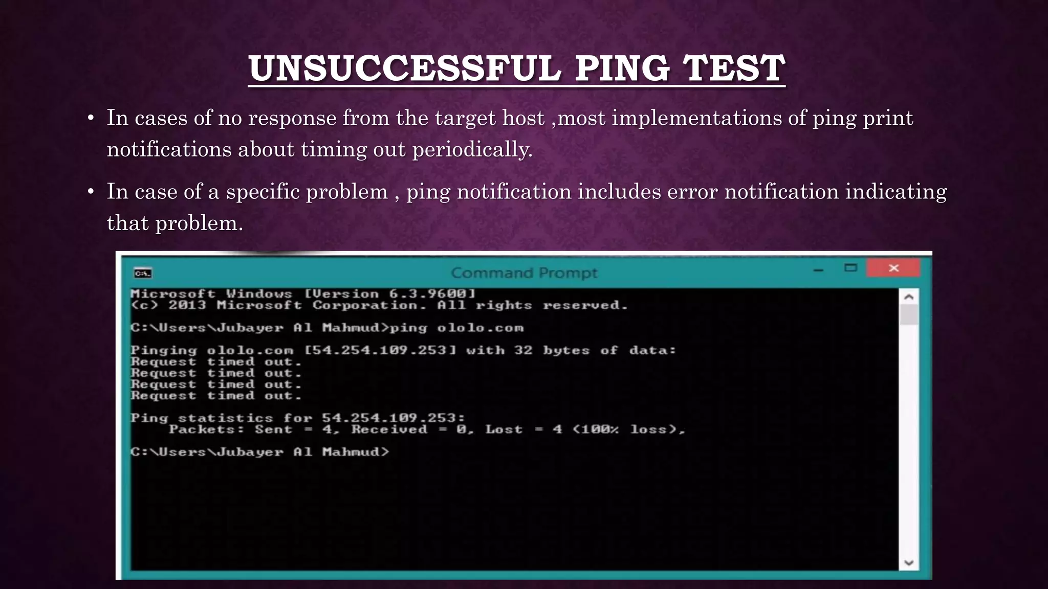 UNSUCCESSFUL PING TEST
• In cases of no response from the target host ,most implementations of ping print
notifications about timing out periodically.
• In case of a specific problem , ping notification includes error notification indicating
that problem.
 