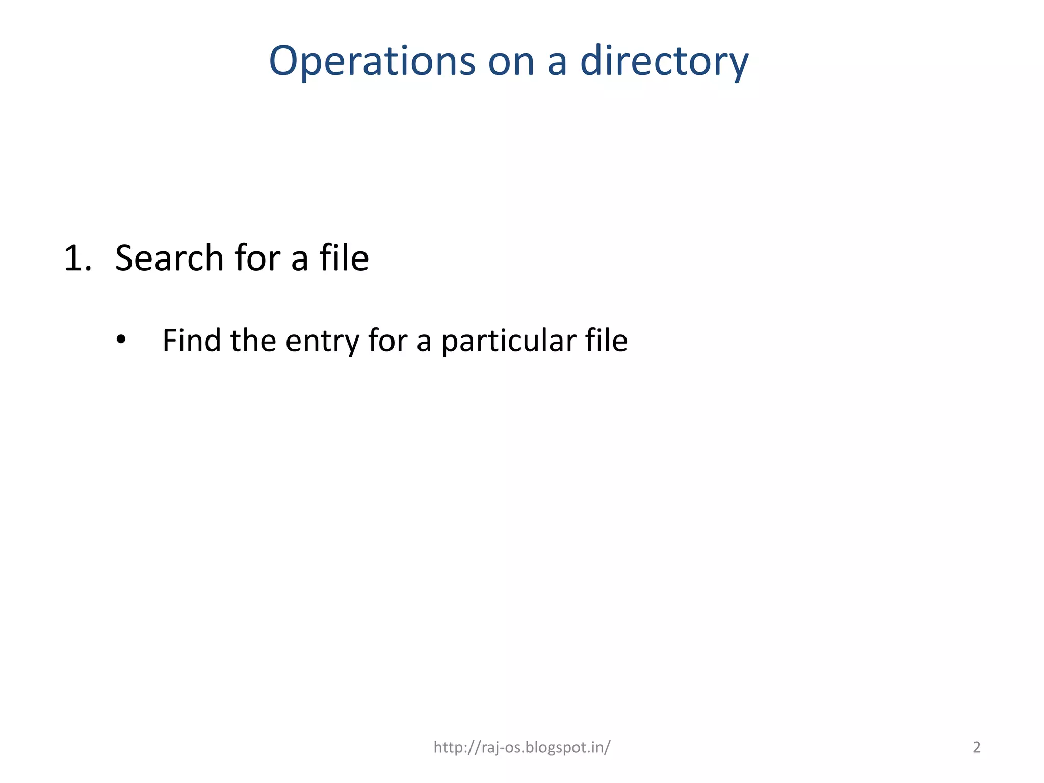 Operations on a directory



1. Search for a file
   • Find the entry for a particular file




                          http://raj-os.blogspot.in/   2
 