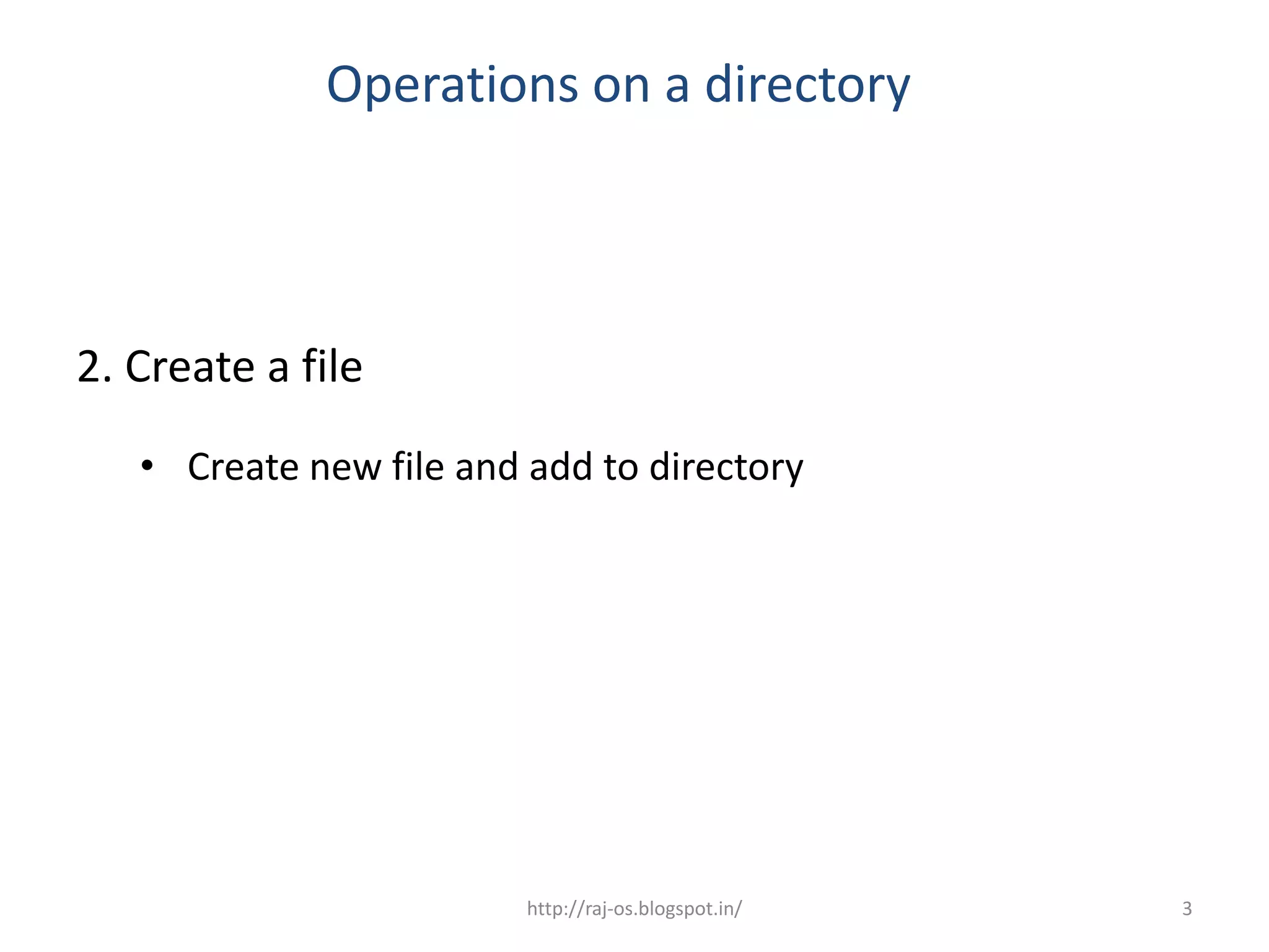 Operations on a directory



2. Create a file
   • Create new file and add to directory




                         http://raj-os.blogspot.in/   3
 