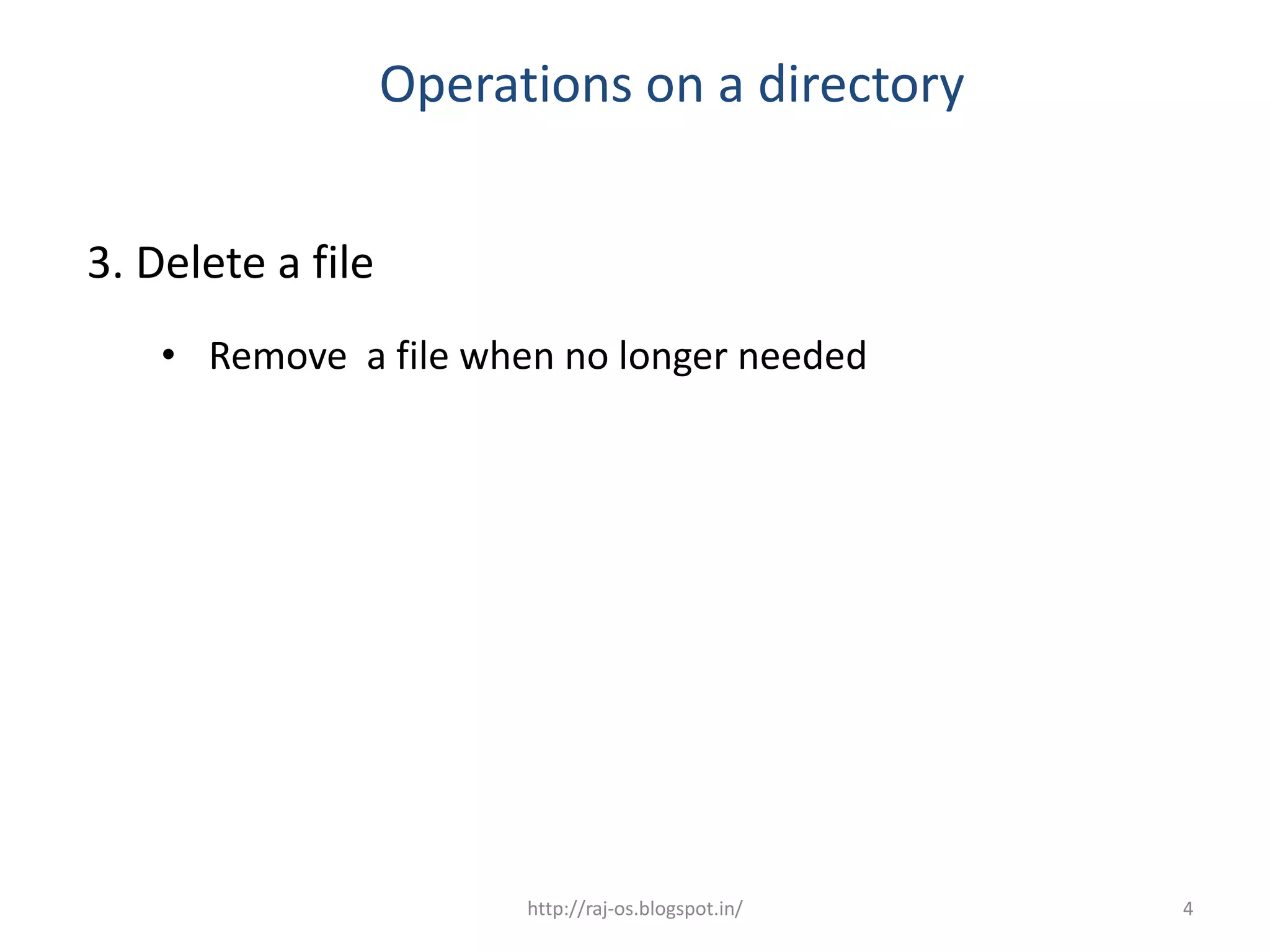 Operations on a directory


3. Delete a file
    • Remove a file when no longer needed




                         http://raj-os.blogspot.in/   4
 