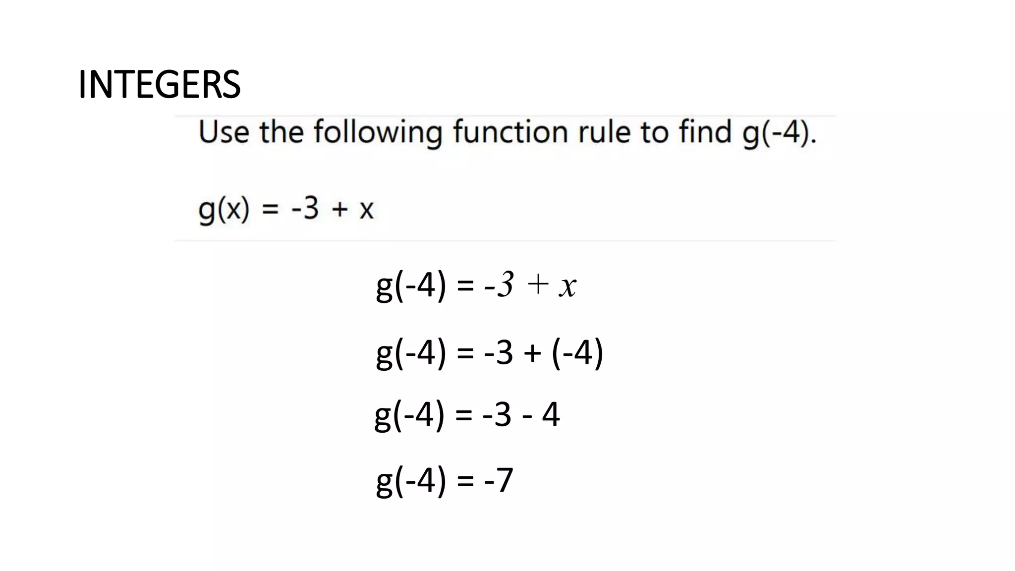 INTEGERS
g(-4) = -3 + (-4)
g(-4) = -3 - 4
g(-4) = -7
g(-4) = -3 + x