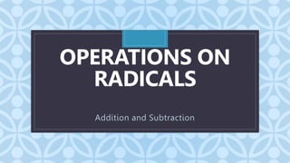 C
OPERATIONS ON
RADICALS
Addition and Subtraction
 