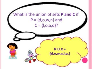 What is the union of sets  P and C  if  P = {d,o,w,n} and C = {l,o,a,d}? P  U  C = {d,o,w,n,l,a,} 