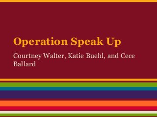Operation Speak Up
Courtney Walter, Katie Buehl, and Cece
Ballard
 