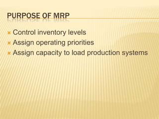 Purpose of MRPControl inventory levelsAssign operating prioritiesAssign capacity to load production systems