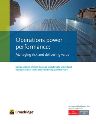 Operations power 
performance: 
Managing risk and delivering value 
Survey analysis of more than 400 executives to understand 
how operational teams are contributing business value 
An Economist Intelligence Unit 
research programme 
 