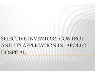 SELECTIVE INVENTORY CONTROL
AND ITS APPLICATION IN APOLLO
HOSPITAL
 