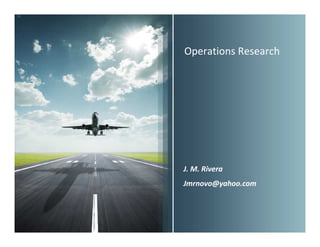 Operations Research




J. M. Rivera
Jmrnovo@yahoo.com
 