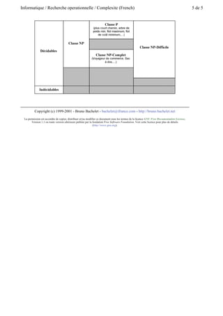 Cc = n!. 
Avec 4 éléments, il faut respectivement 320, 160 et 24 opérations aux algorithmes A, B et C 
pour s’exécuter. Le plus efficace pour 4 éléments est donc C. Considérons maintenant 20 
éléments, il faut respectivement 1600, 4000 et 2.4 1018 opérations pour réaliser l’exécution. 
On s’aperçoit tout de suite que l’algorithme C n’est plus utilisable. Par contre, A et B restent 
applicables. Maintenant, avec 100 éléments, il faut respectivement 8000 et 100000 
opérations. Bien évidemment, l’algorithme A est le plus performant, mais l’algorithme B 
reste applicable. Cet exemple justifie la notion d’efficacité. Si le nombre d’opérations 
n’explose pas avec une augmentation de la taille des données, l’algorithme est 
considéré efficace. 
Certains pourraient demander ce qu’est précisément une opération. En général, on considère 
comme étant une opération élémentaire une affectation, une addition, un test... Mais cela est 
discutable puisque selon le langage et le compilateur, une opération sera exécutée plus ou 
moins vite, une addition s’exécutera plus ou moins vite qu’un test... Cependant, il faut bien 
comprendre que l’on s’intéresse au comportement général de l’algorithme face à des 
problèmes de grande taille. Ainsi, ce n’est pas utile de compter toutes les opérations dans le 
détail, ni de considérer le langage de programmation. Dans notre exemple, les coefficients 80 
et 10 ne sont pas très importants, dès que la taille augmente, on s’aperçoit que c’est le terme 
en n qui prime. Ceci explique la difficulté à déterminer la complexité d’un algorithme. Il faut 
être très précis dans la démarche mais ne pas se soucier de la valeur exacte en terme de temps 
d’exécution de chaque opération. 
 