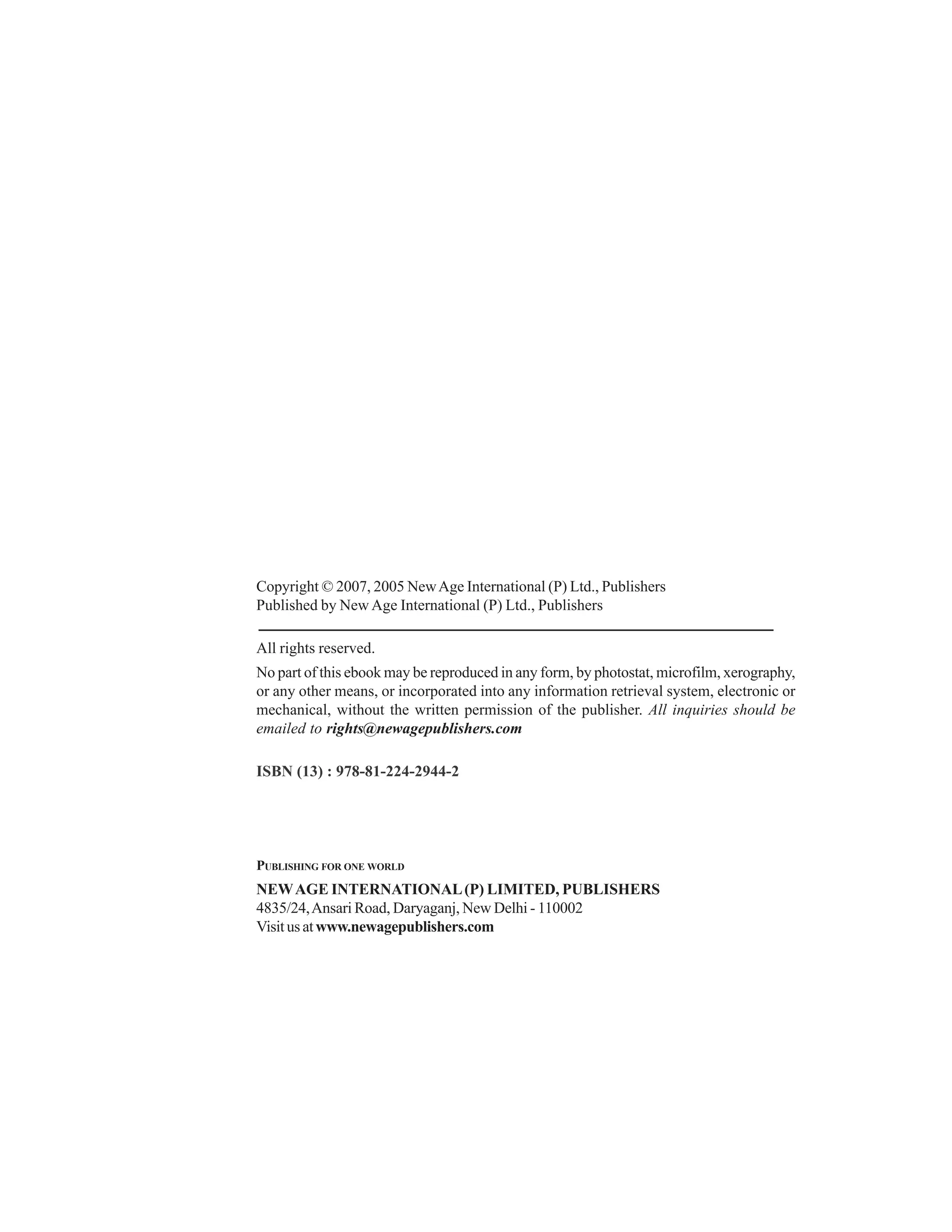 Copyright © 2007, 2005 New Age International (P) Ltd., Publishers
Published by New Age International (P) Ltd., Publishers
All rights reserved.
No part of this ebook may be reproduced in any form, by photostat, microfilm, xerography,
or any other means, or incorporated into any information retrieval system, electronic or
mechanical, without the written permission of the publisher. All inquiries should be
emailed to rights@newagepublishers.com
ISBN (13) : 978-81-224-2944-2

PUBLISHING FOR ONE WORLD

NEW AGE INTERNATIONAL (P) LIMITED, PUBLISHERS
4835/24, Ansari Road, Daryaganj, New Delhi - 110002
Visit us at www.newagepublishers.com

 