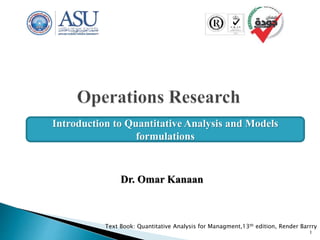 Dr. Omar Kanaan
Text Book: Quantitative Analysis for Managment,13th edition, Render Barrry
1
Introduction to Quantitative Analysis and Models
formulations
 
