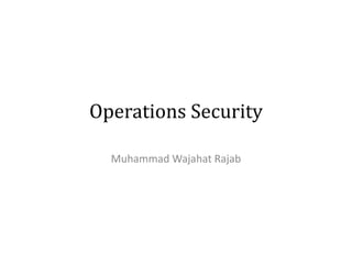 Operations Security
Muhammad Wajahat Rajab
 