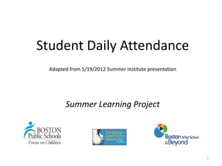 Student Daily Attendance
  Adapted from 5/19/2012 Summer Institute presentation




        Summer Learning Project




                                                         1
 