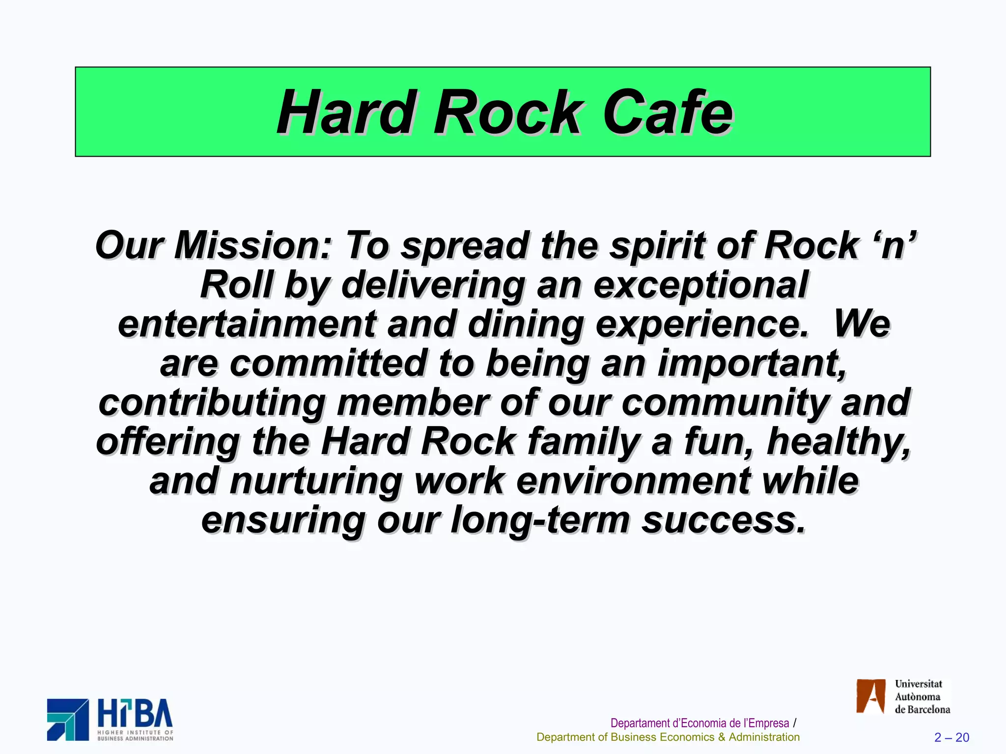 Hard Rock Cafe Our Mission: To spread the spirit of Rock ‘n’ Roll by delivering an exceptional entertainment and dining experience.  We are committed to being an important, contributing member of our community and offering the Hard Rock family a fun, healthy, and nurturing work environment while ensuring our long-term success. 