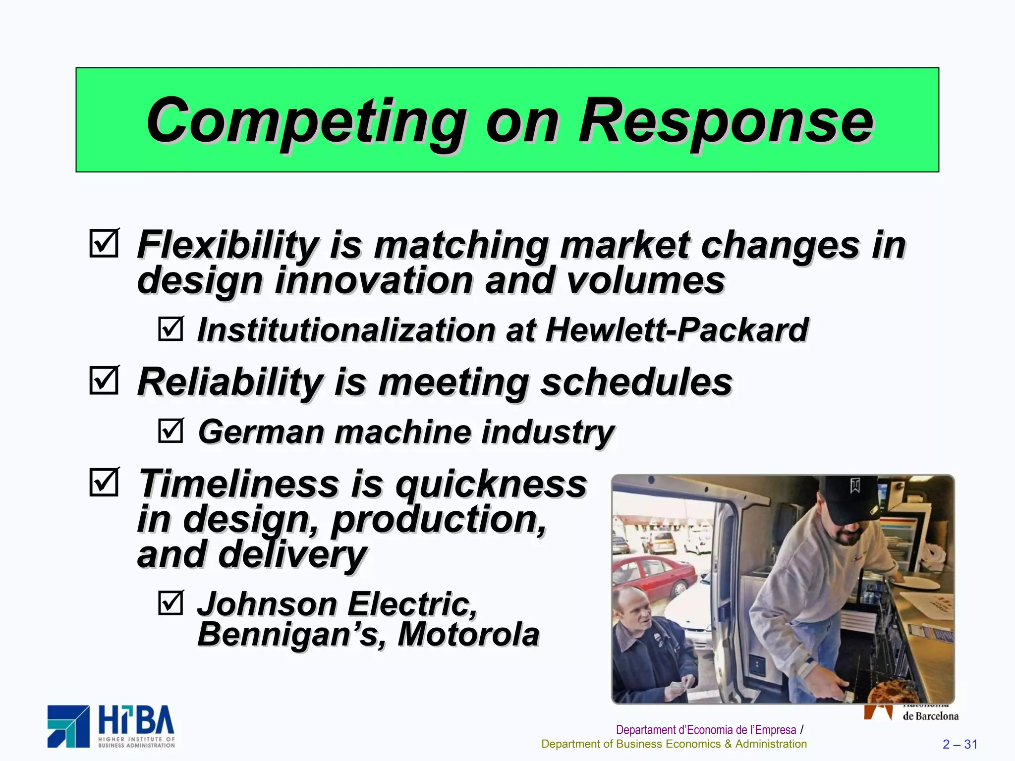 Competing on Response Flexibility is matching market changes in design innovation and volumes Institutionalization at Hewlett-Packard Reliability is meeting schedules German machine industry Timeliness is quickness  in design, production,  and delivery Johnson Electric,  Bennigan’s, Motorola 