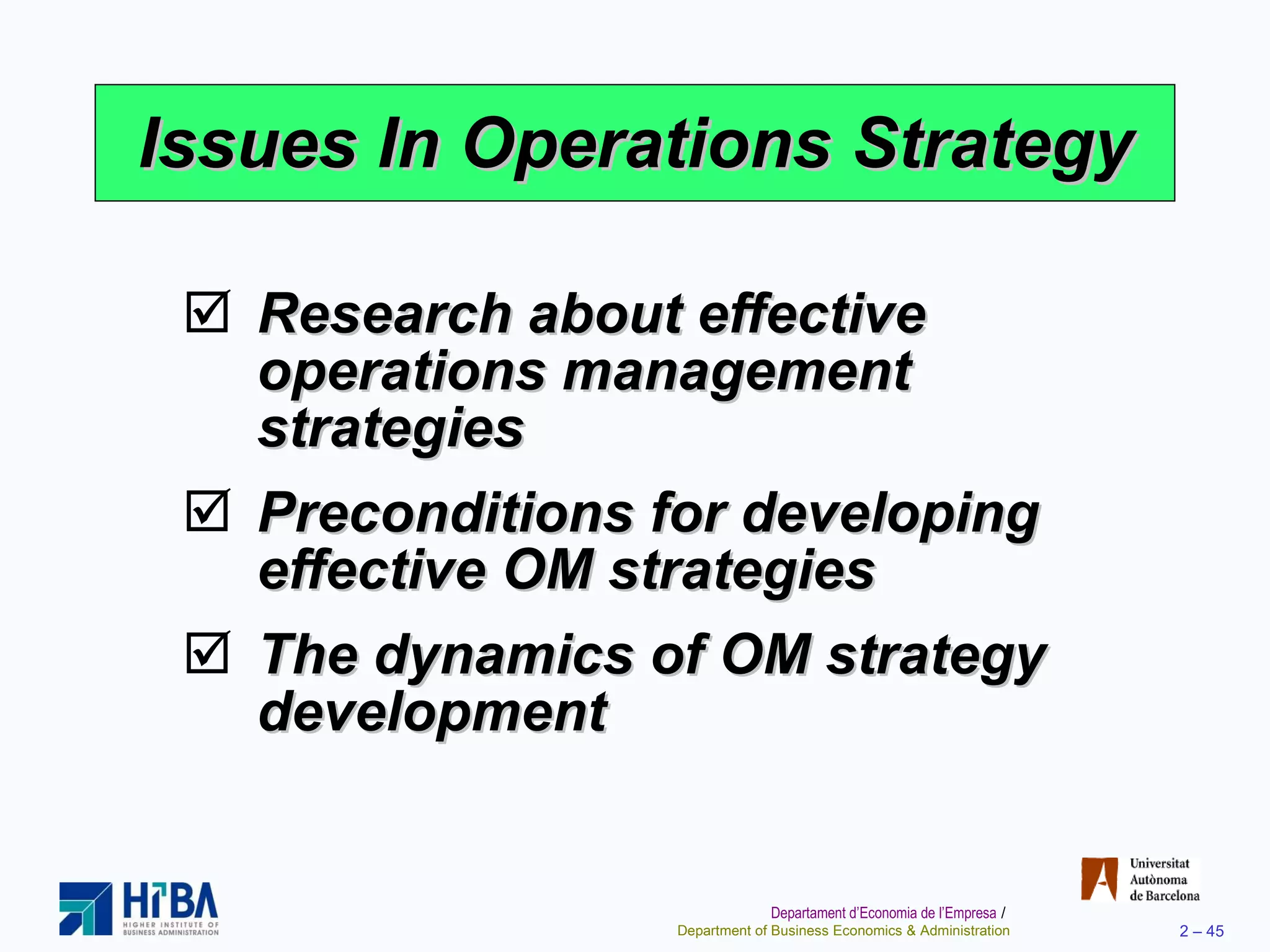 Issues In Operations Strategy Research about effective operations management strategies Preconditions for developing effective OM strategies The dynamics of OM strategy development 