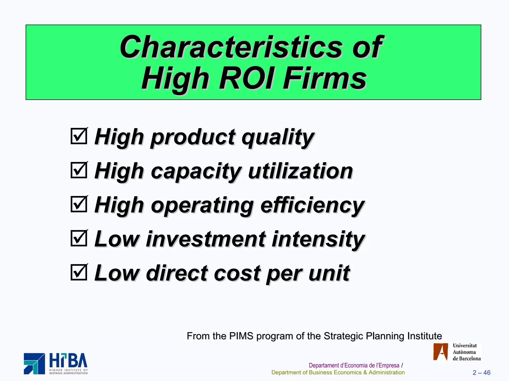 Characteristics of  High ROI Firms High product quality  High capacity utilization High operating efficiency Low investment intensity Low direct cost per unit From the PIMS program of the Strategic Planning Institute 
