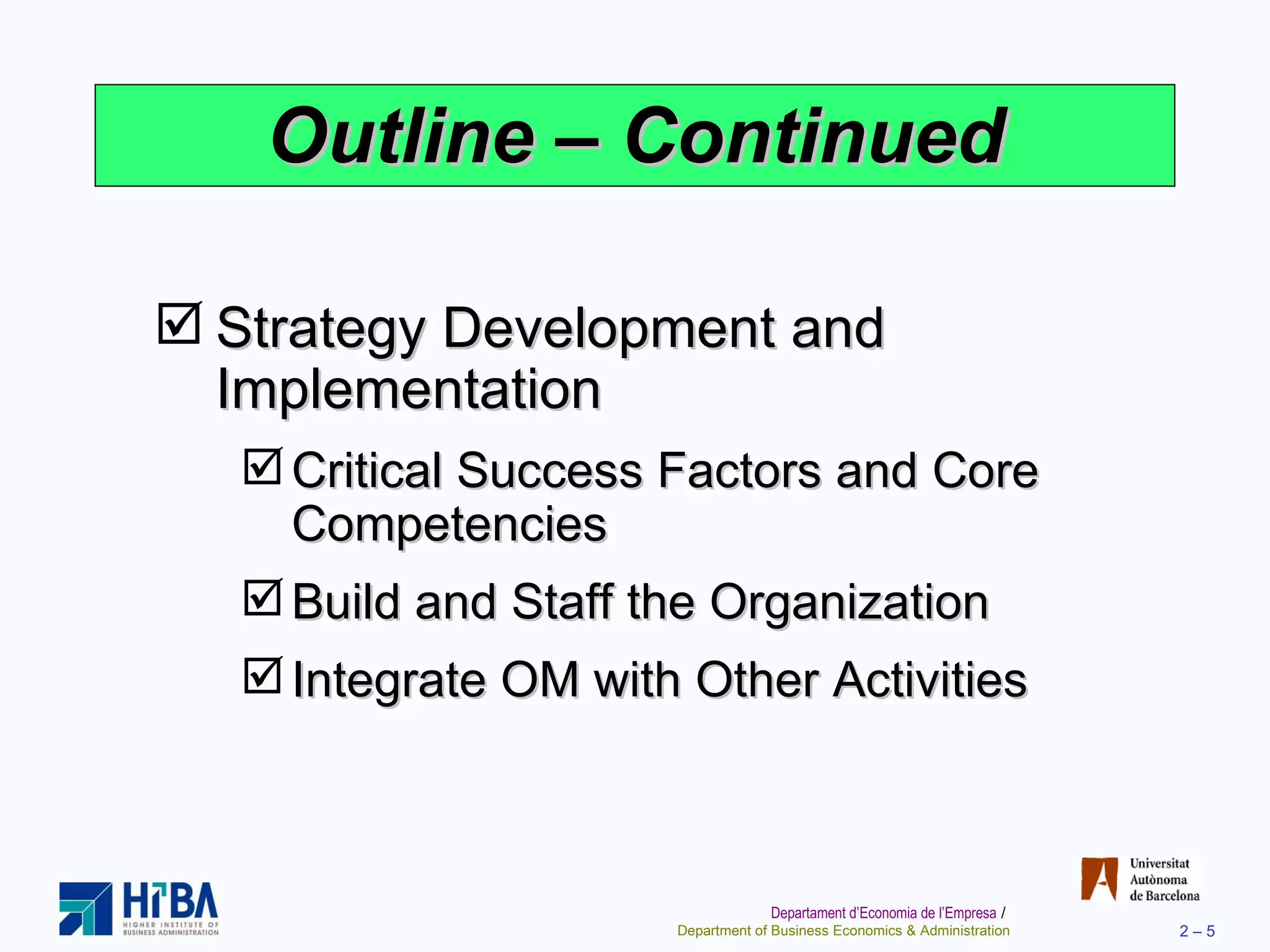 Outline  –  Continued Strategy Development and Implementation Critical Success Factors and Core Competencies Build and Staff the Organization Integrate OM with Other Activities 