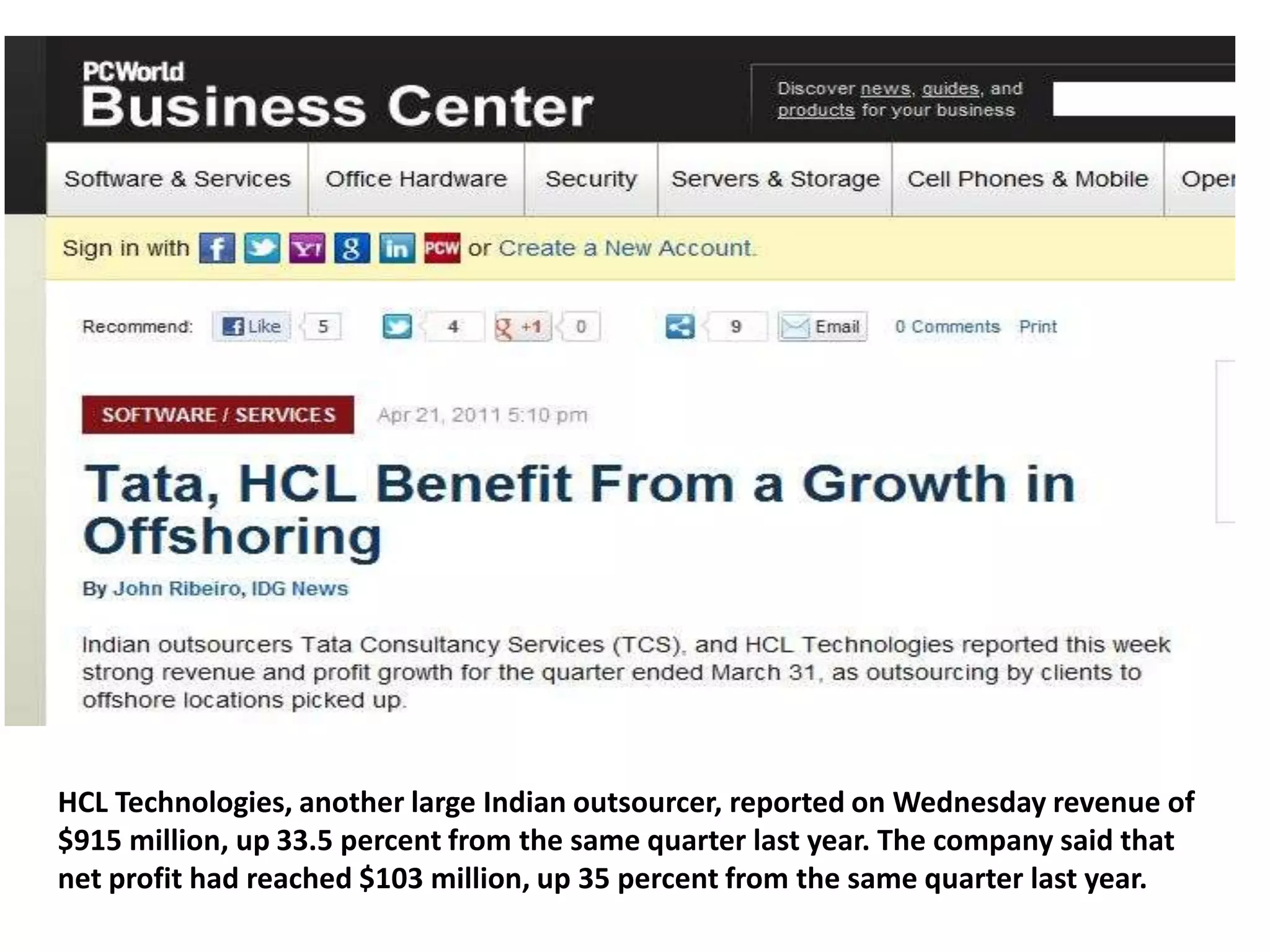 HCL Technologies, another large Indian outsourcer, reported on Wednesday revenue of
$915 million, up 33.5 percent from the same quarter last year. The company said that
net profit had reached $103 million, up 35 percent from the same quarter last year.
 