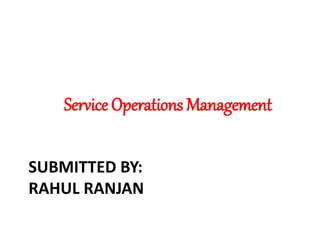 SUBMITTED BY:
RAHUL RANJAN
Service Operations Management
 