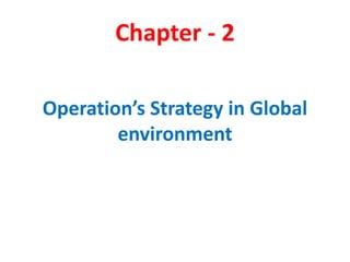 Chapter - 2
Operation’s Strategy in Global
environment
 