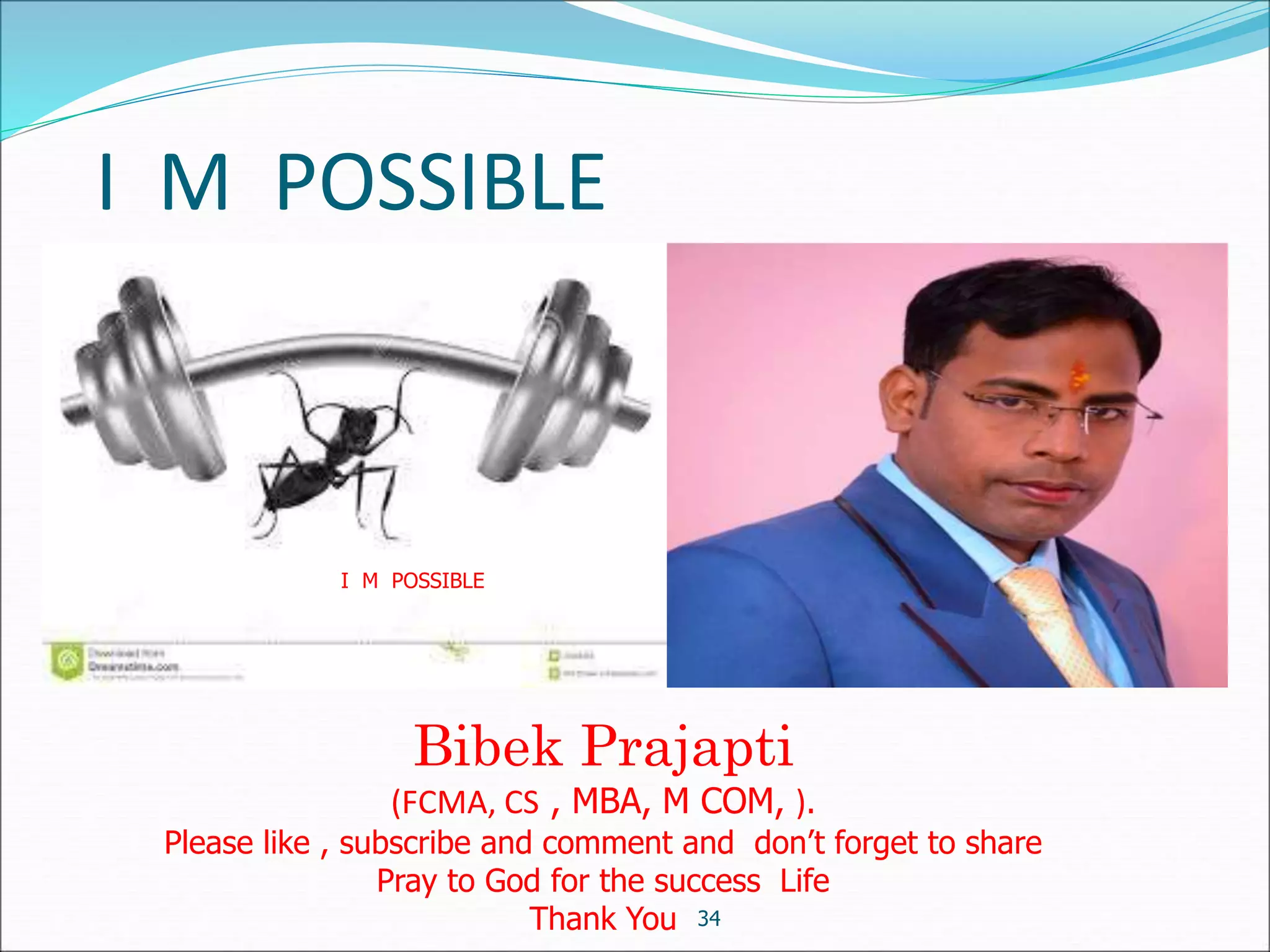 I M POSSIBLE
34
I M POSSIBLE
Bibek Prajapti
(FCMA, CS , MBA, M COM, ).
Please like , subscribe and comment and don’t forget to share
Pray to God for the success Life
Thank You
 