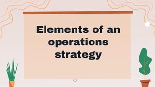 Elements of an
operations
strategy
 