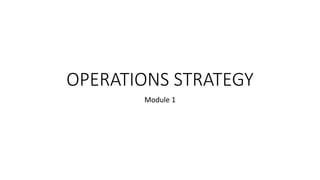 OPERATIONS STRATEGY
Module 1
 
