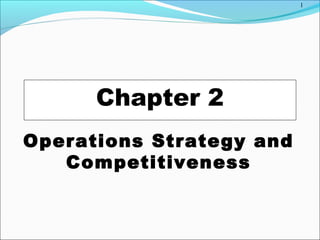 1
Chapter 2
Operations Strategy and
Competitiveness
 