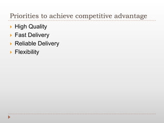 Priorities to achieve competitive advantage
 High Quality
 Fast Delivery
 Reliable Delivery
 Flexibility
 