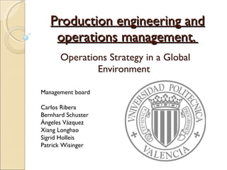 Production  engineering and  operations  management.  Operations Strategy in a Global Environment  Management board Carlos Ribera Bernhard Schuster Ángeles Vázquez Xiang Longhao Sigrid Holleis Patrick Wisinger 