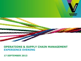 OPERATIONS & SUPPLY CHAIN MANAGEMENT
EXPERIENCE EVENING
17 SEPTEMBER 2013
 