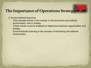 2. Environmental Scanning
This includes trends in the market, in the economic and political
environment, and in society.
These trends must be analyzed to determine business opportunities and
threats.
Environmental scanning is the process of monitoring the external
environment.
 