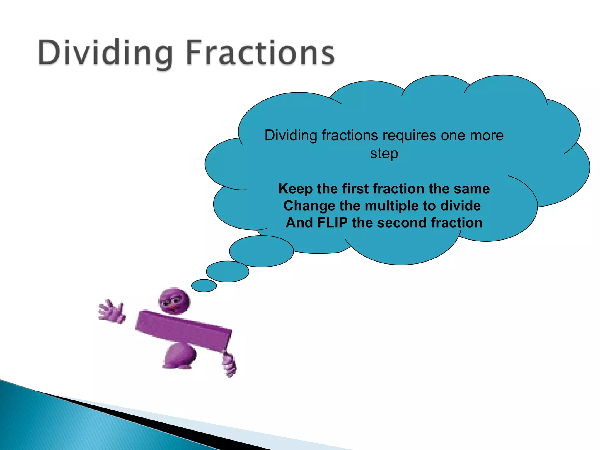 Dividing fractions requires one more step Keep the first fraction the same Change the multiple to divide  And FLIP the second fraction 