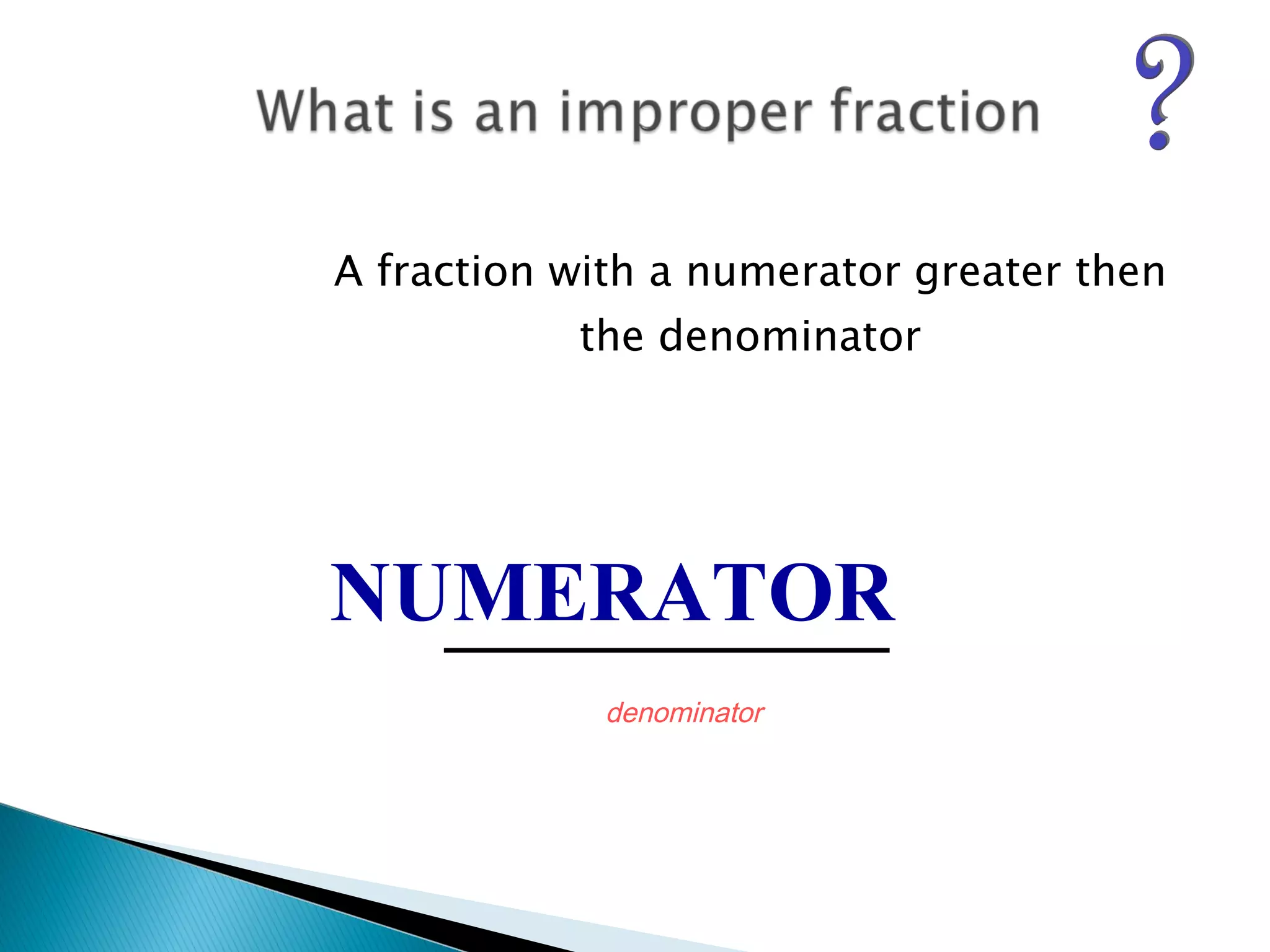 A fraction with a numerator greater then the denominator NUMERATOR  denominator 